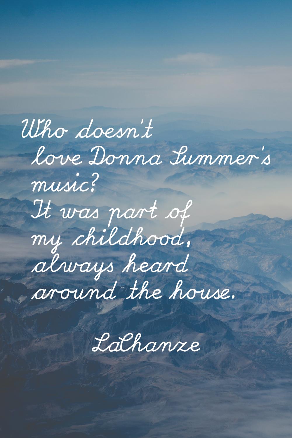 Who doesn't love Donna Summer's music? It was part of my childhood, always heard around the house.