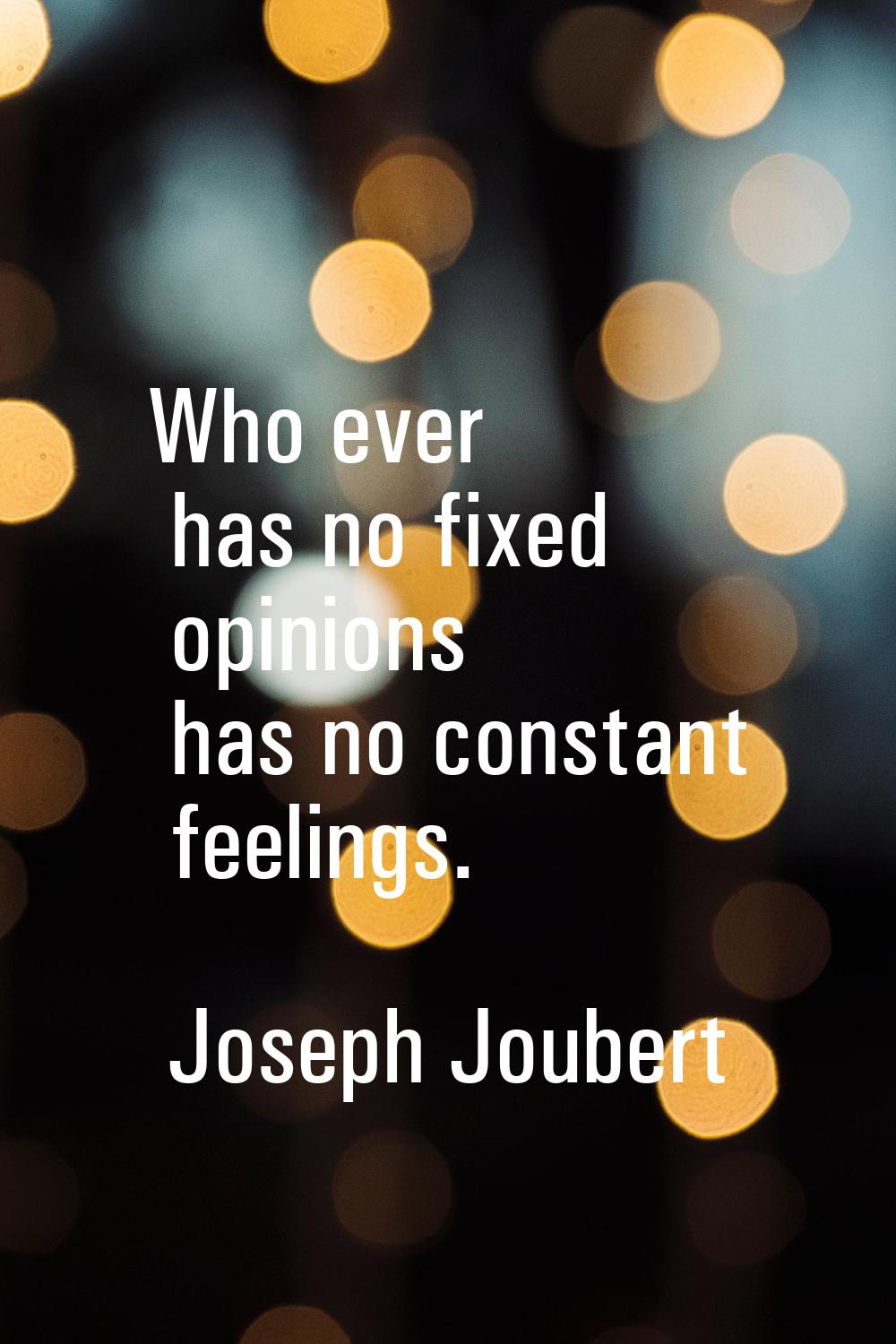 Who ever has no fixed opinions has no constant feelings.