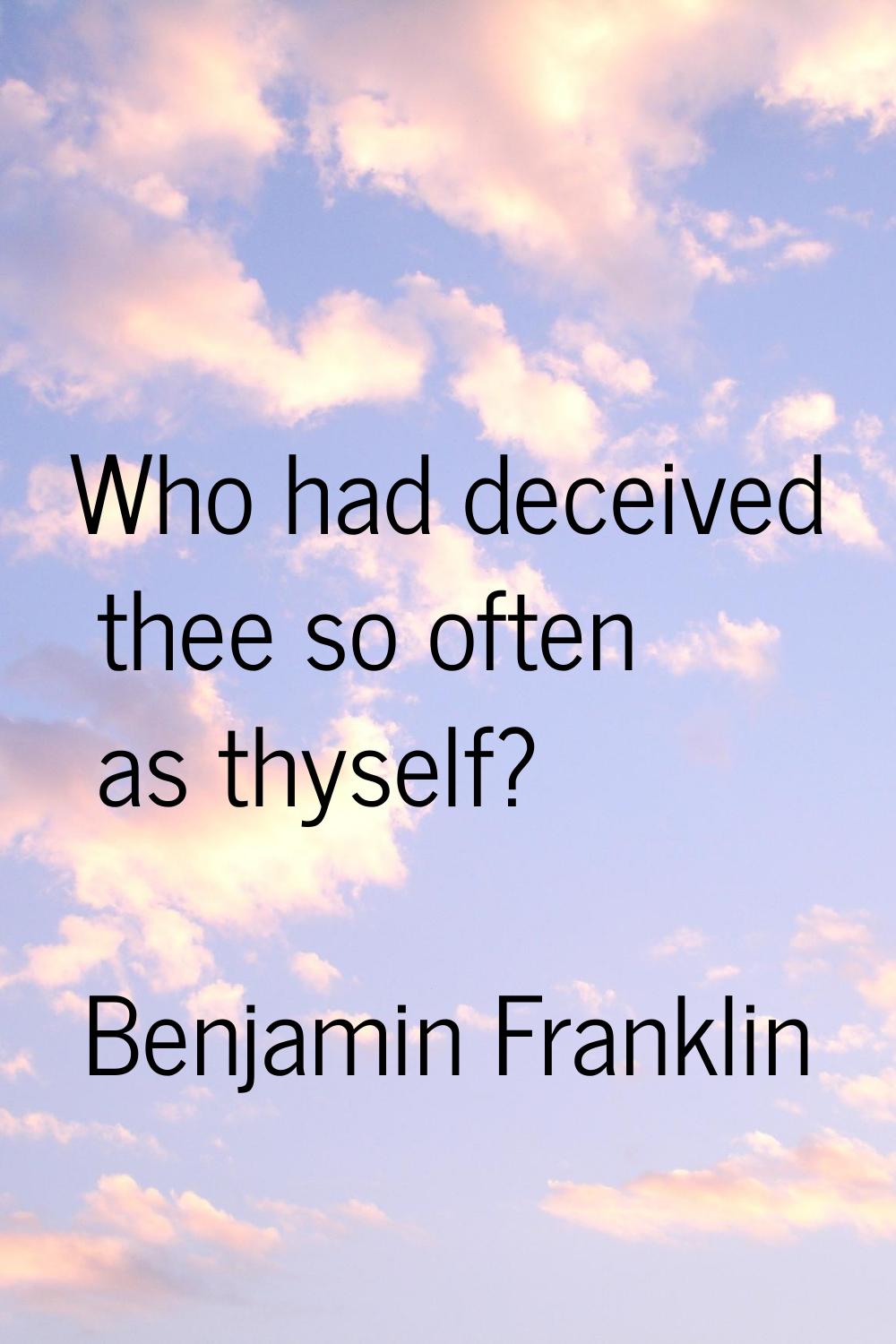 Who had deceived thee so often as thyself?