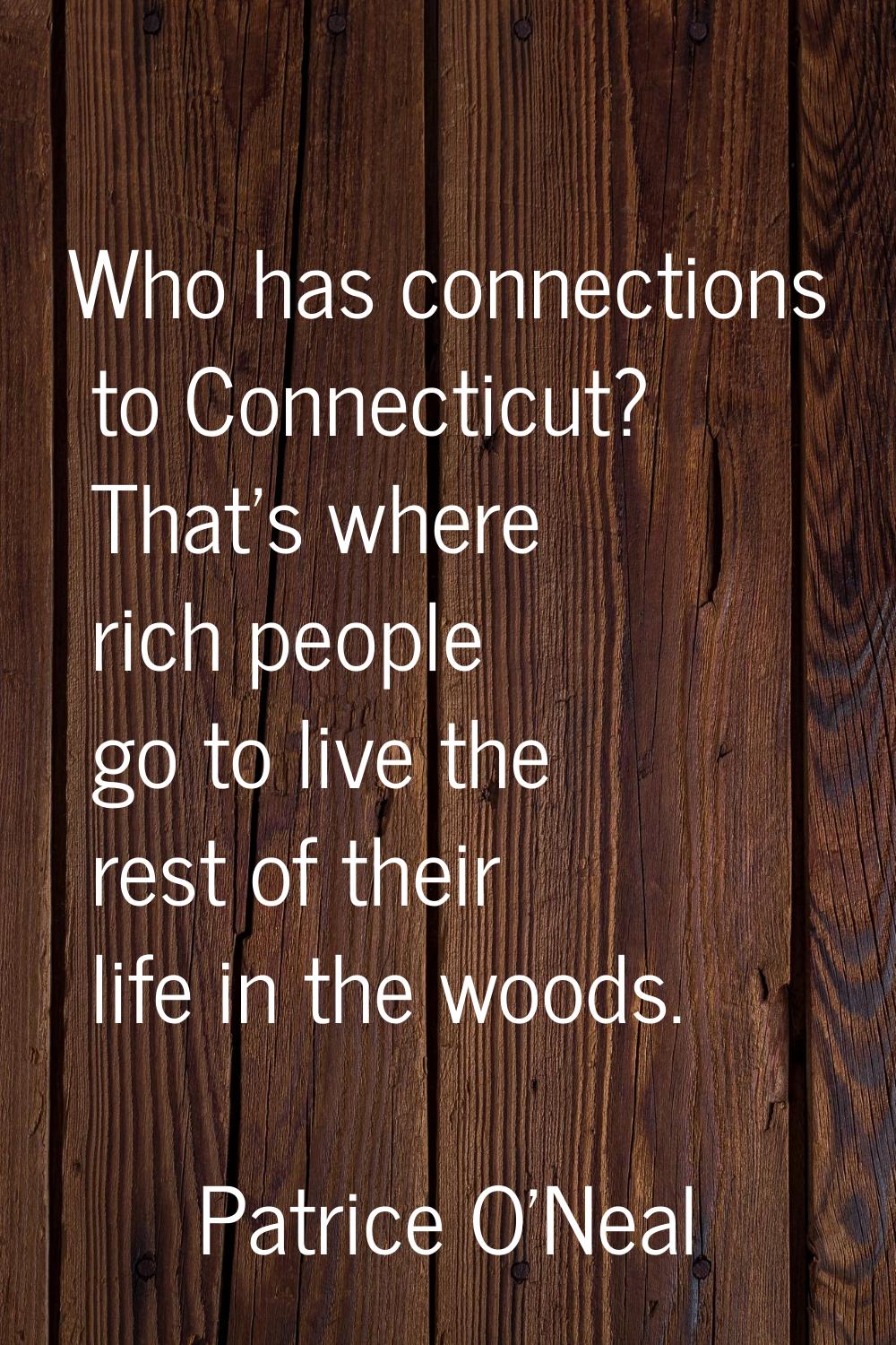 Who has connections to Connecticut? That's where rich people go to live the rest of their life in t