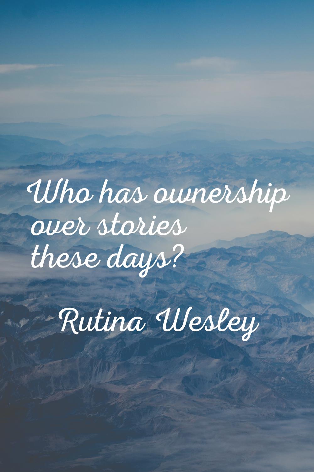 Who has ownership over stories these days?