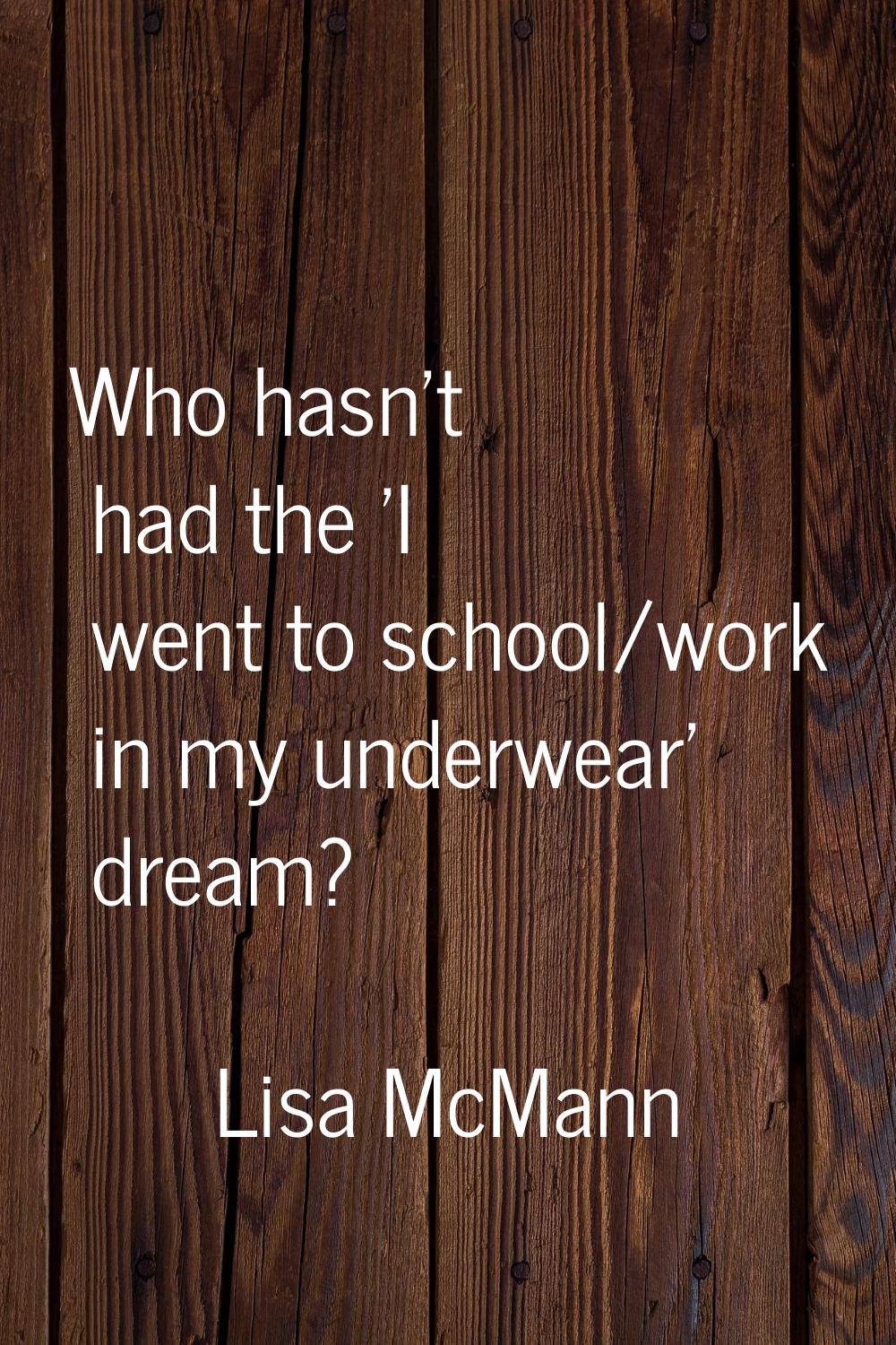Who hasn't had the 'I went to school/work in my underwear' dream?