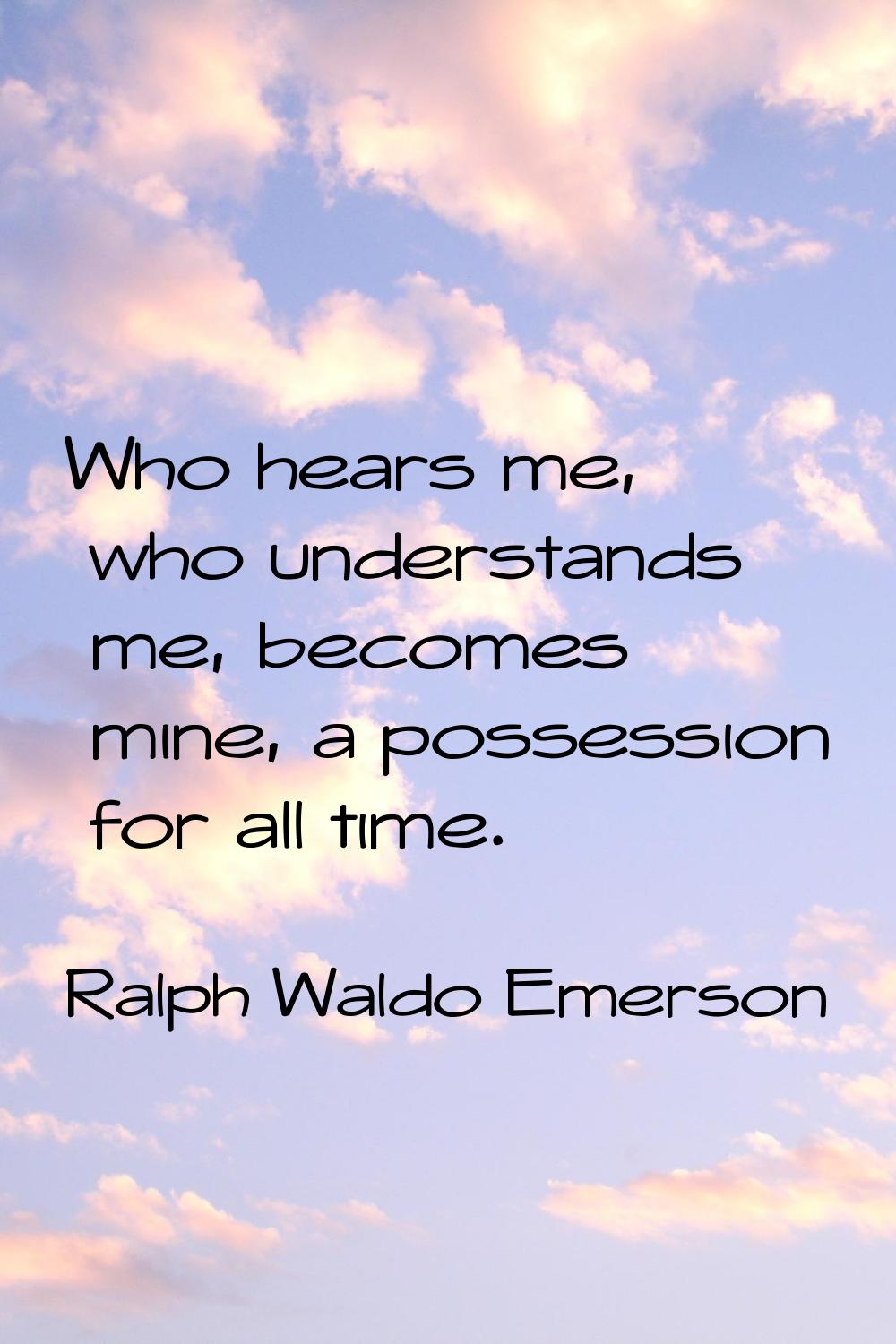 Who hears me, who understands me, becomes mine, a possession for all time.