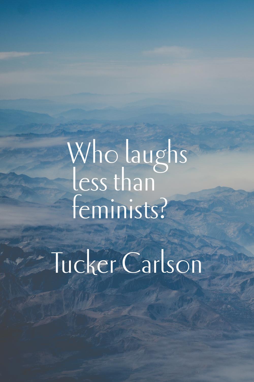 Who laughs less than feminists?
