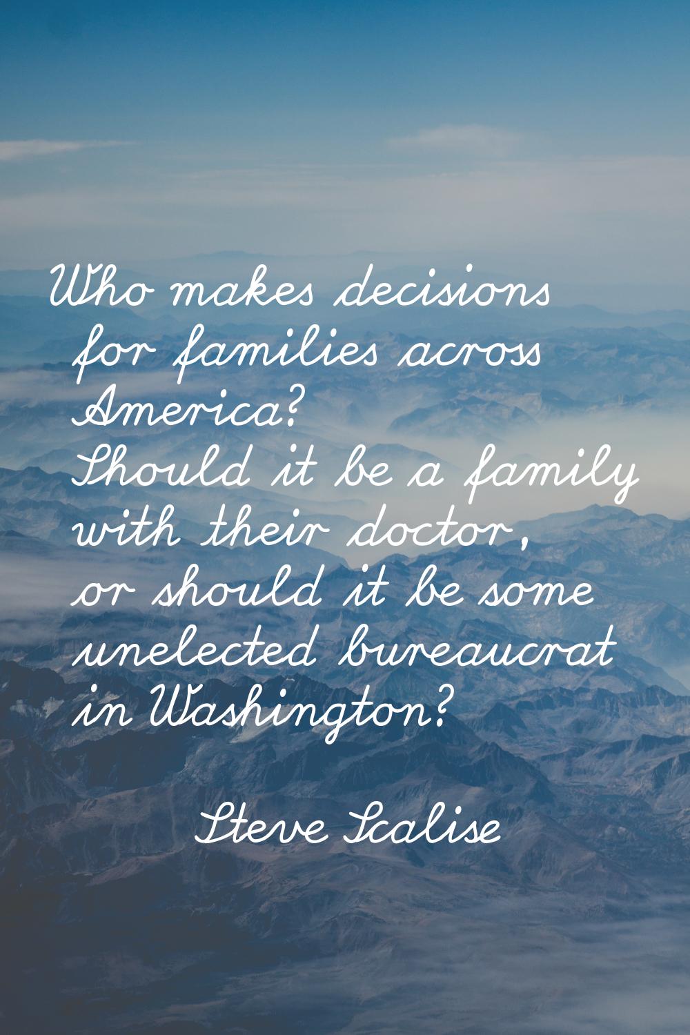 Who makes decisions for families across America? Should it be a family with their doctor, or should