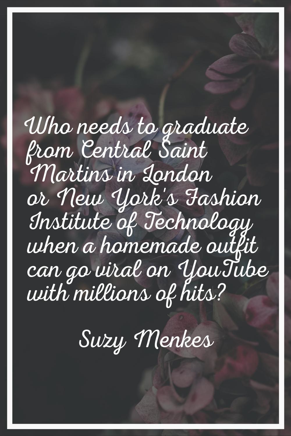 Who needs to graduate from Central Saint Martins in London or New York's Fashion Institute of Techn