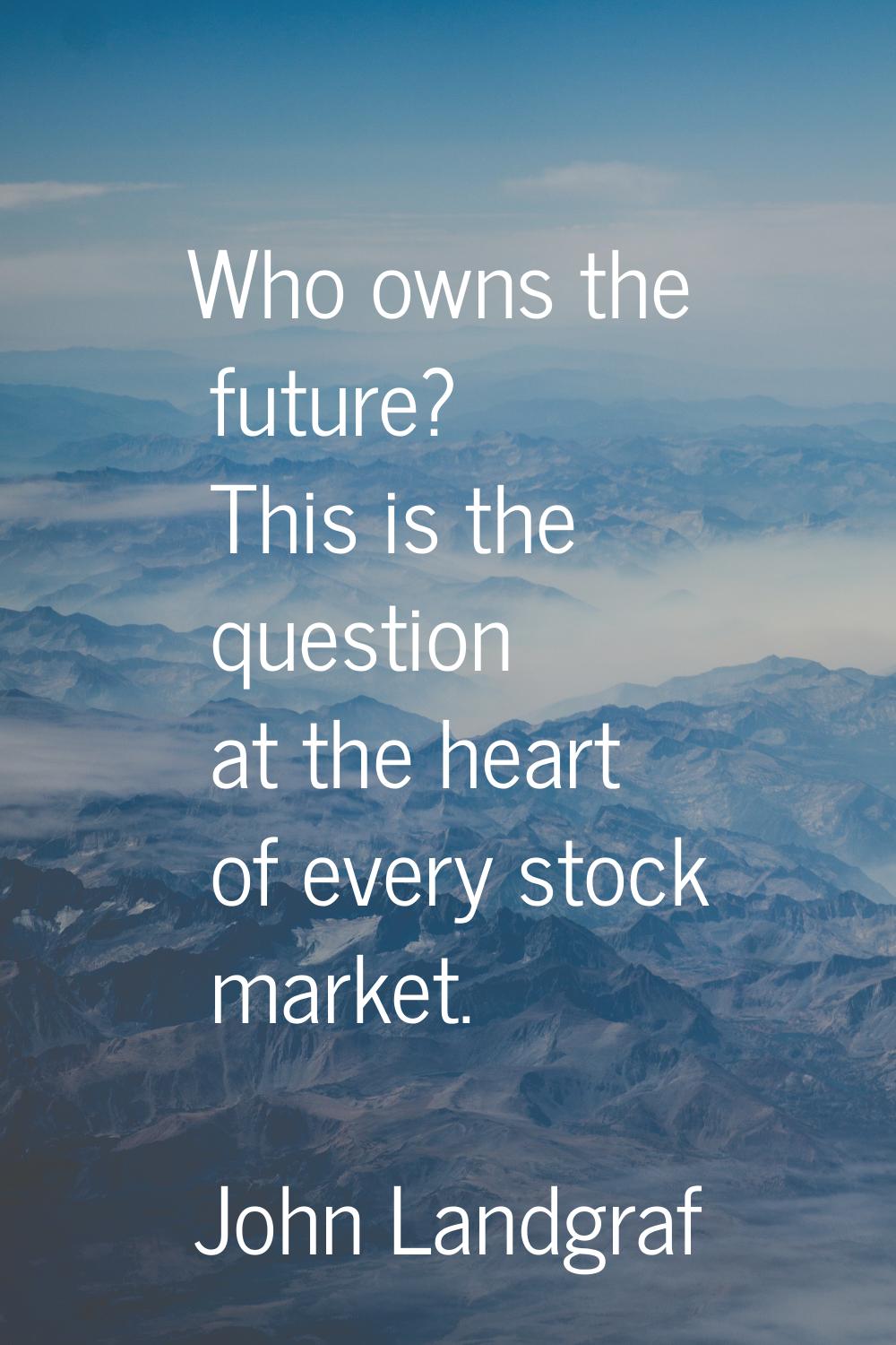 Who owns the future? This is the question at the heart of every stock market.