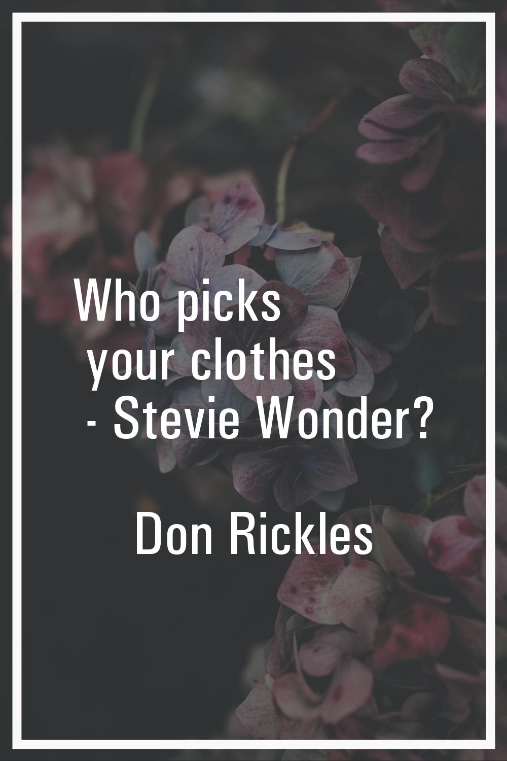 Who picks your clothes - Stevie Wonder?