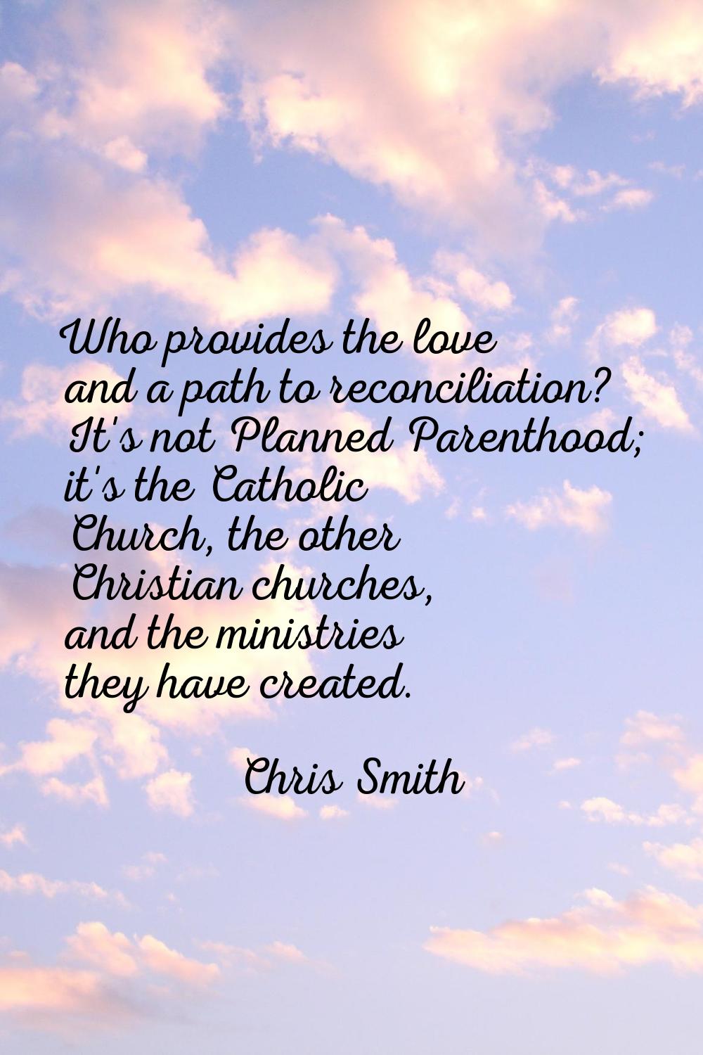 Who provides the love and a path to reconciliation? It's not Planned Parenthood; it's the Catholic 