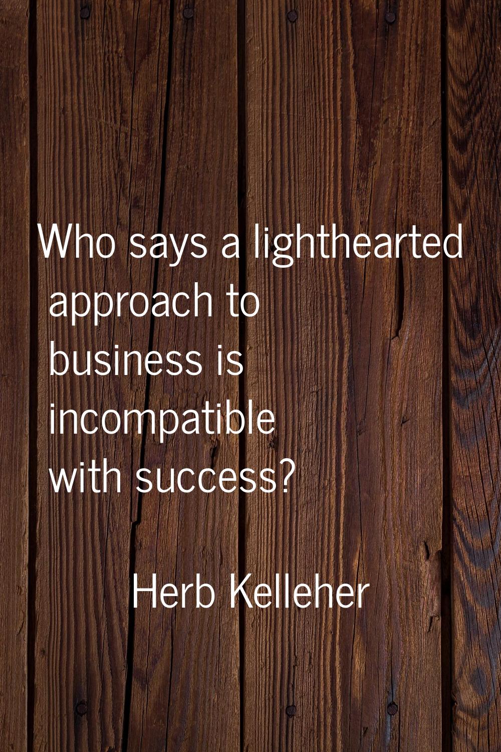 Who says a lighthearted approach to business is incompatible with success?