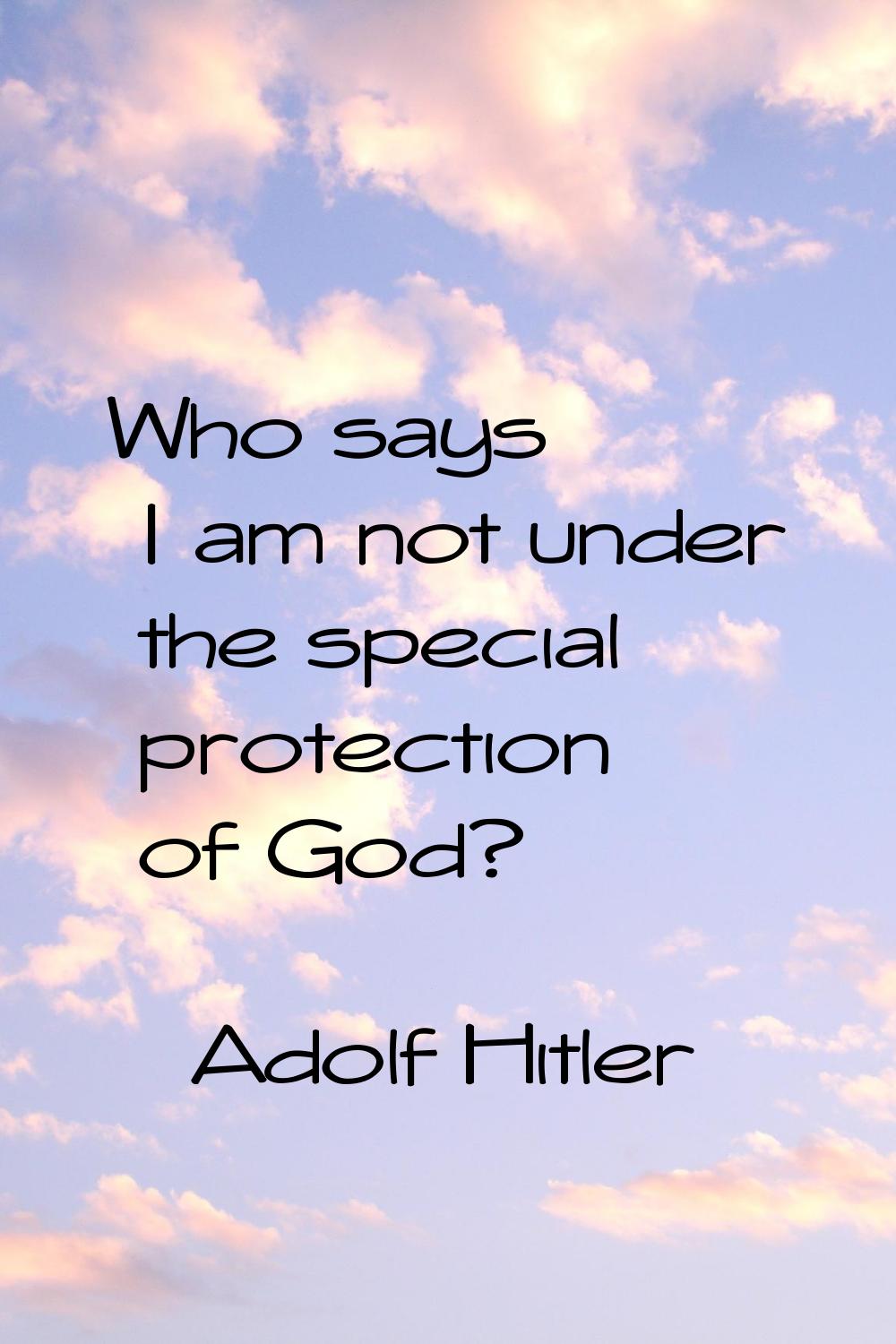 Who says I am not under the special protection of God?