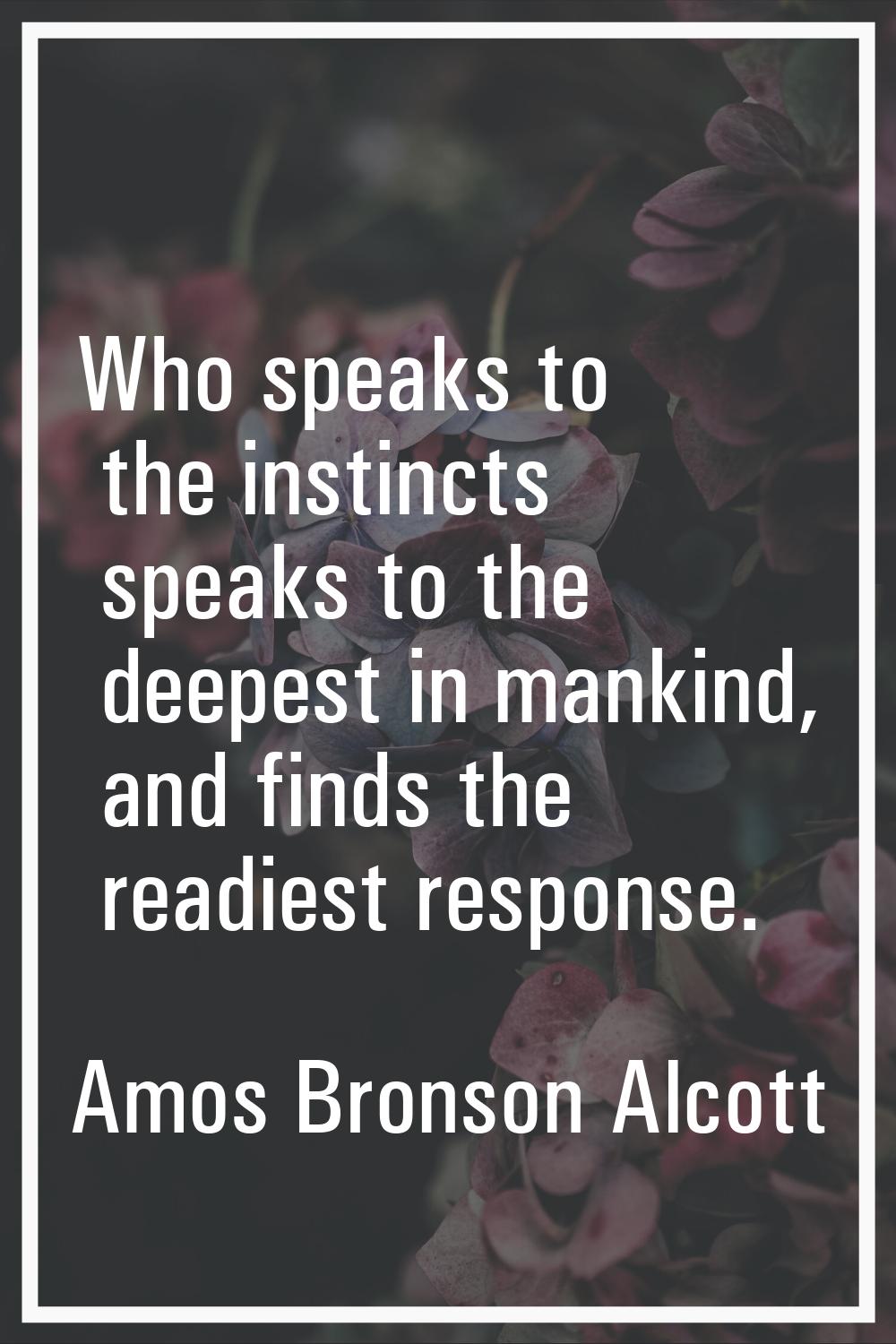 Who speaks to the instincts speaks to the deepest in mankind, and finds the readiest response.
