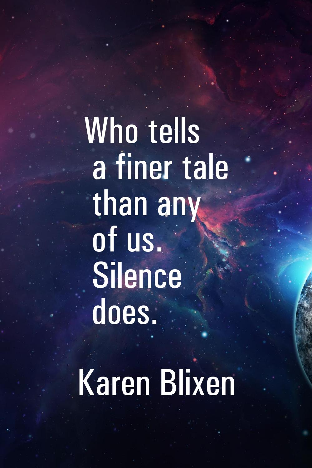 Who tells a finer tale than any of us. Silence does.