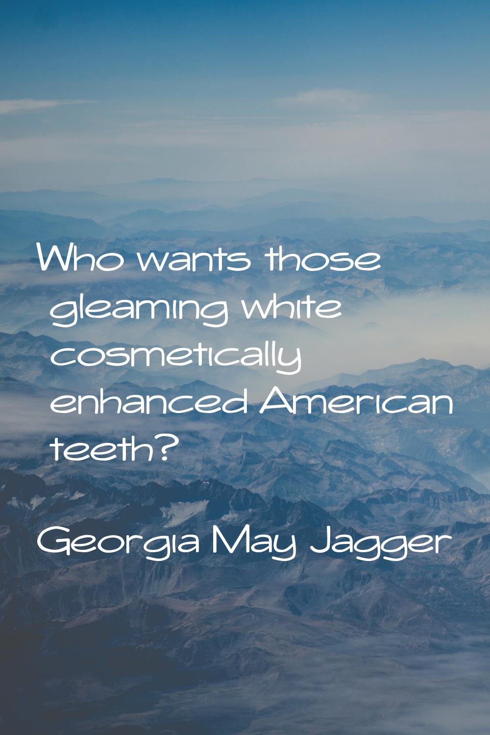 Who wants those gleaming white cosmetically enhanced American teeth?