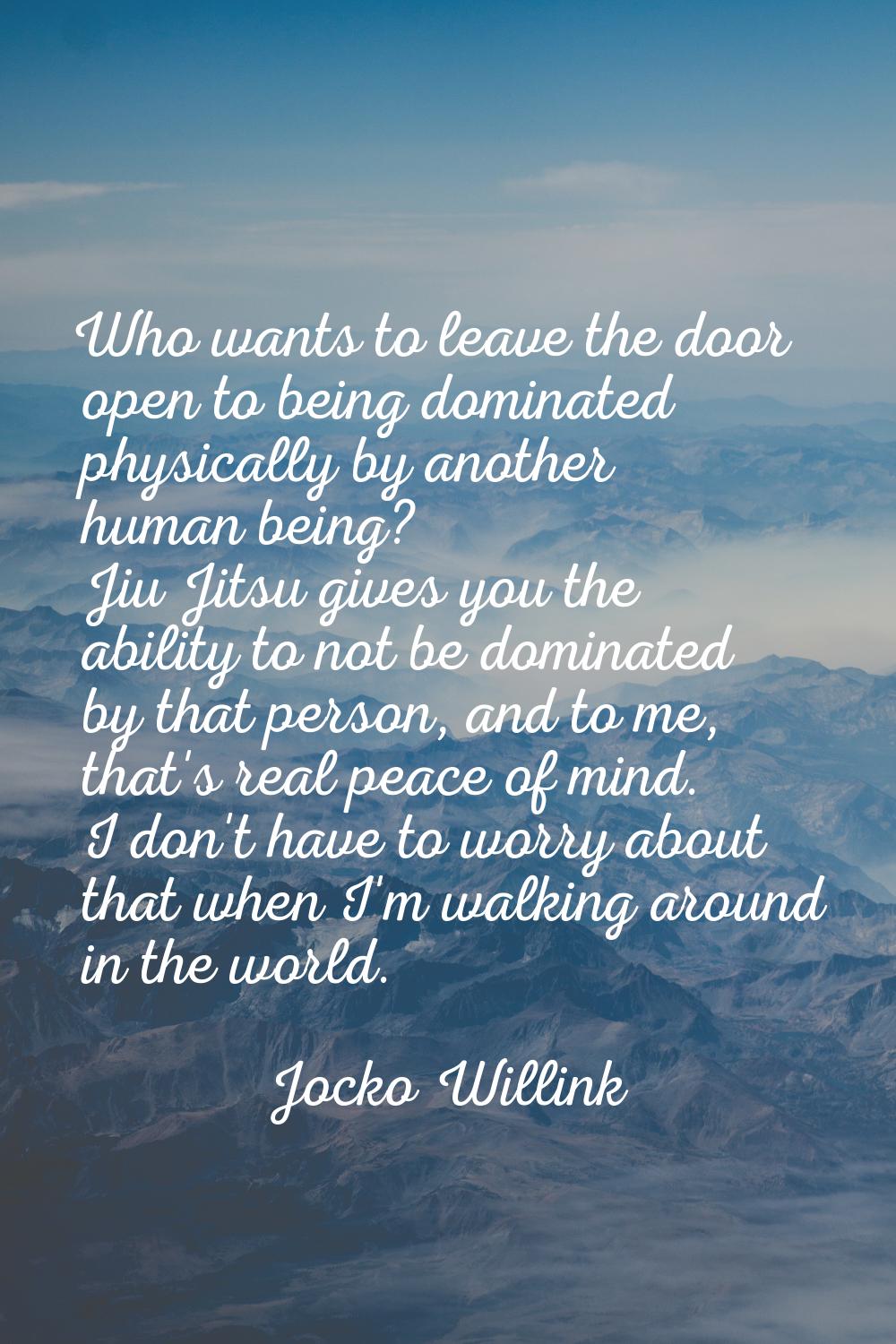 Who wants to leave the door open to being dominated physically by another human being? Jiu Jitsu gi
