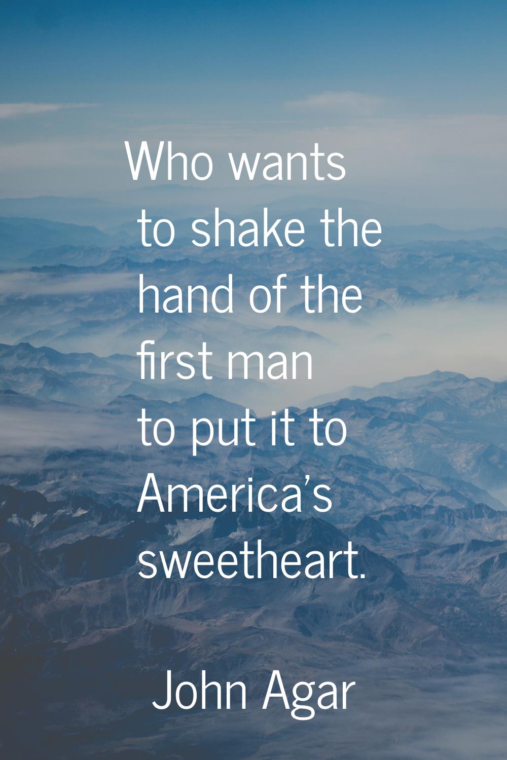 Who wants to shake the hand of the first man to put it to America's sweetheart.