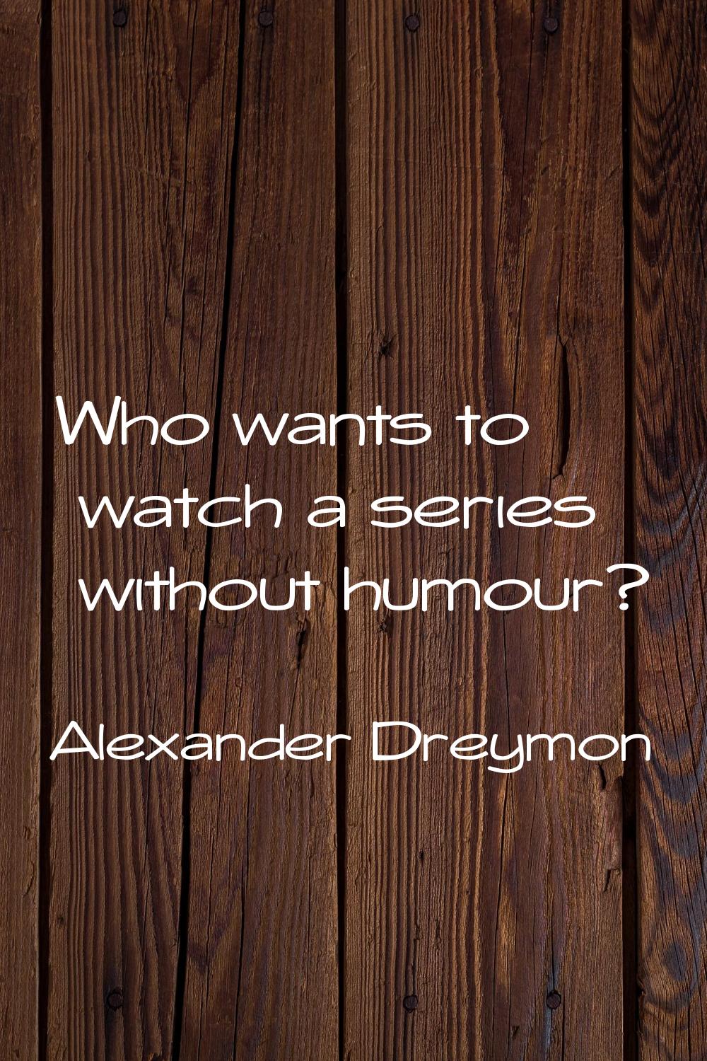 Who wants to watch a series without humour?