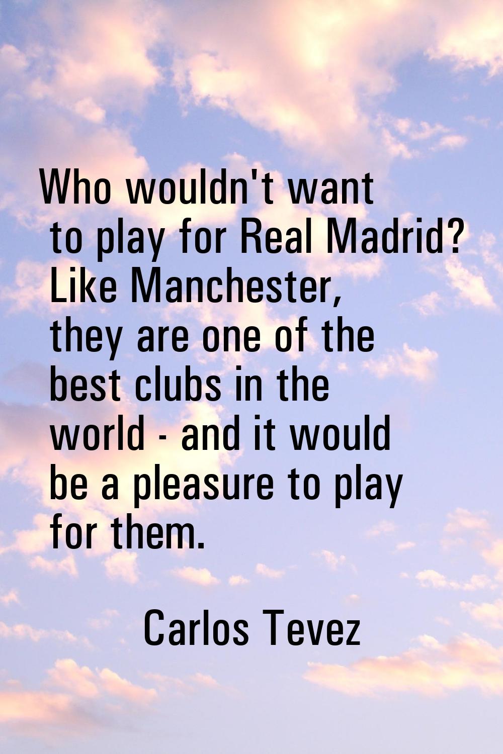 Who wouldn't want to play for Real Madrid? Like Manchester, they are one of the best clubs in the w