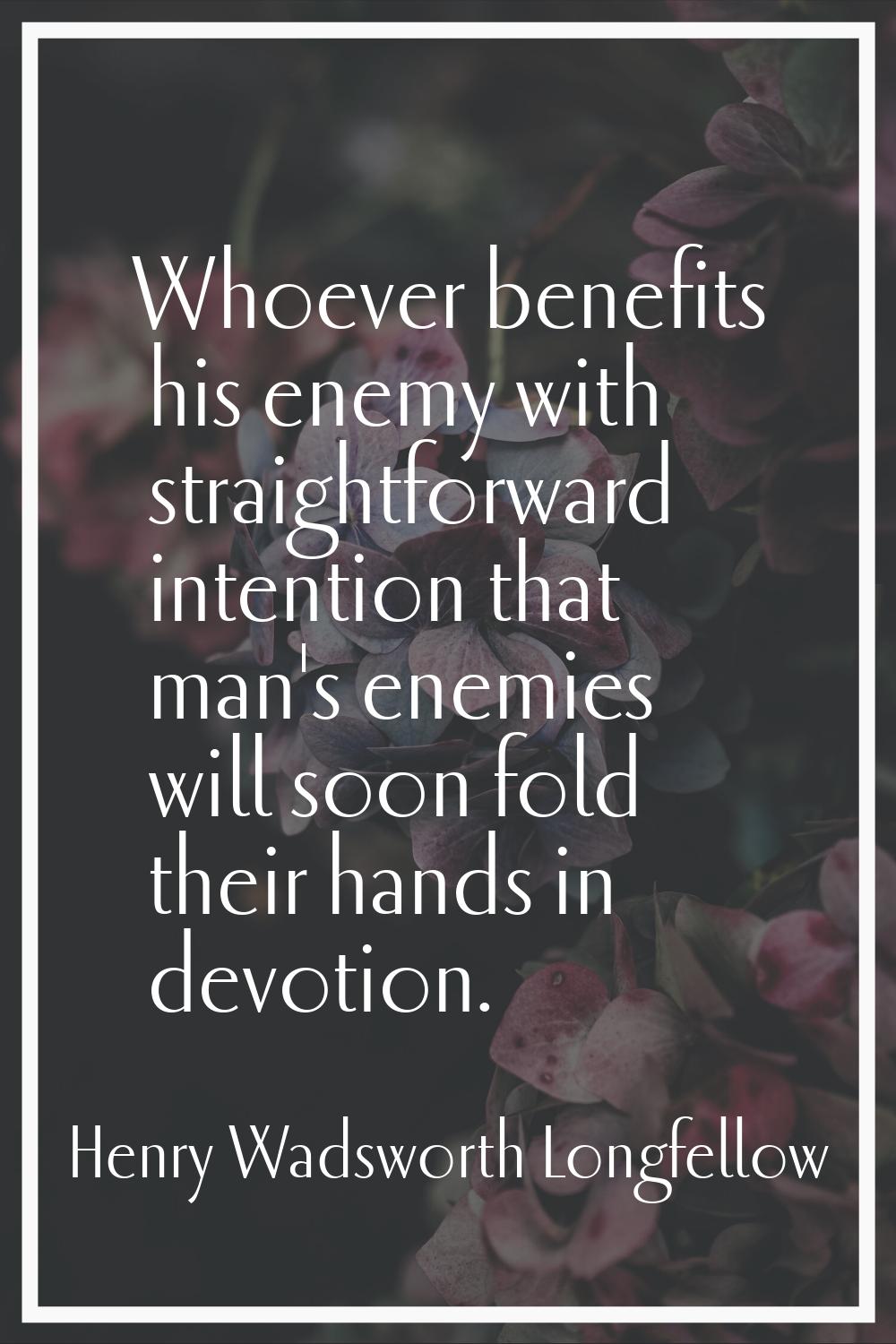 Whoever benefits his enemy with straightforward intention that man's enemies will soon fold their h
