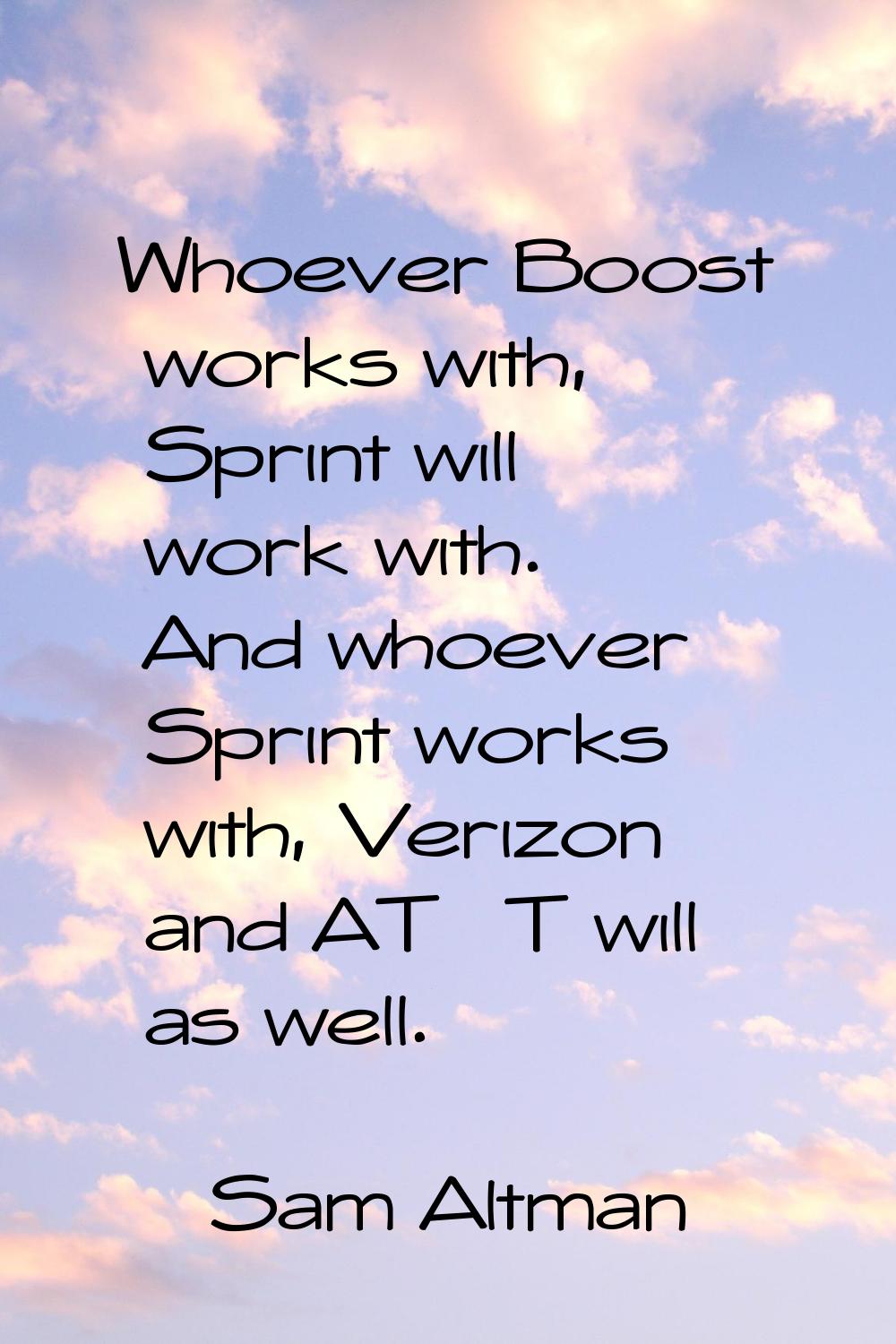 Whoever Boost works with, Sprint will work with. And whoever Sprint works with, Verizon and AT&T wi