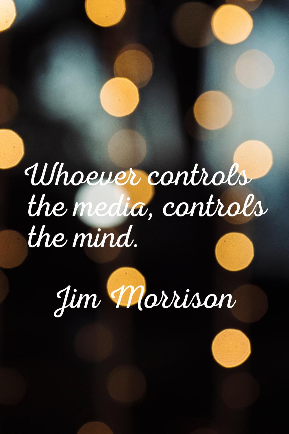 Whoever controls the media, controls the mind.