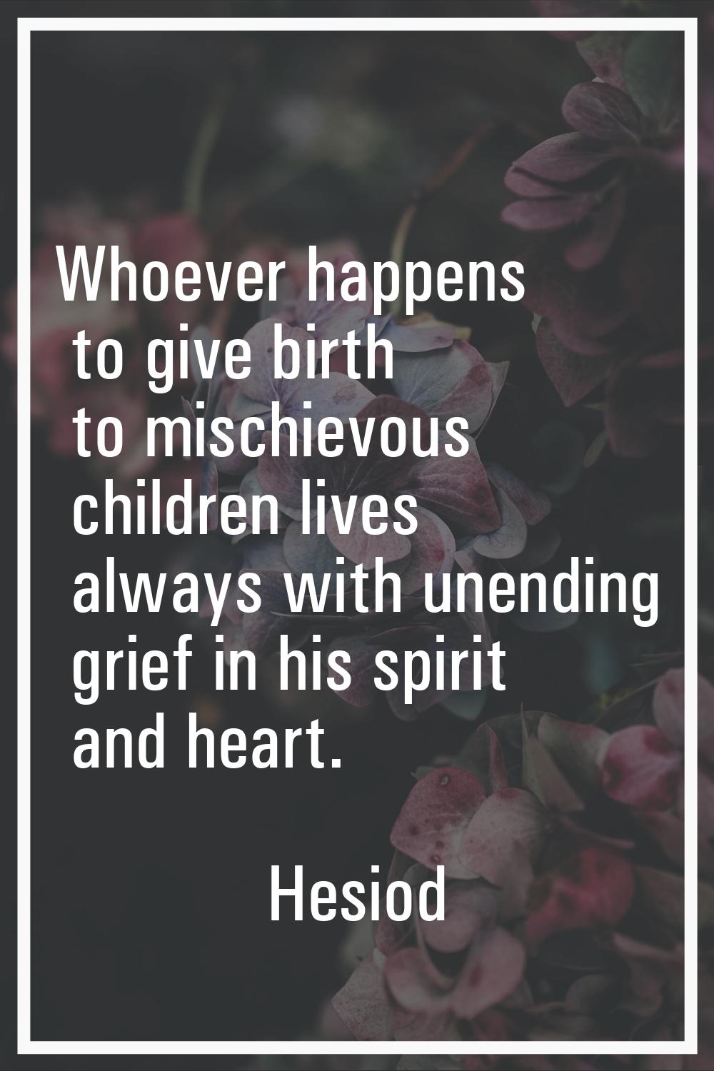 Whoever happens to give birth to mischievous children lives always with unending grief in his spiri