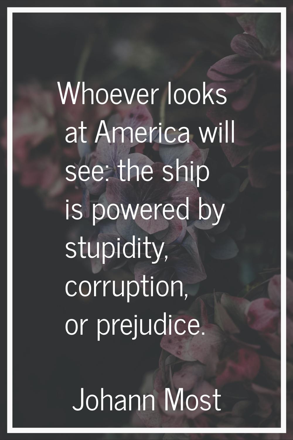 Whoever looks at America will see: the ship is powered by stupidity, corruption, or prejudice.