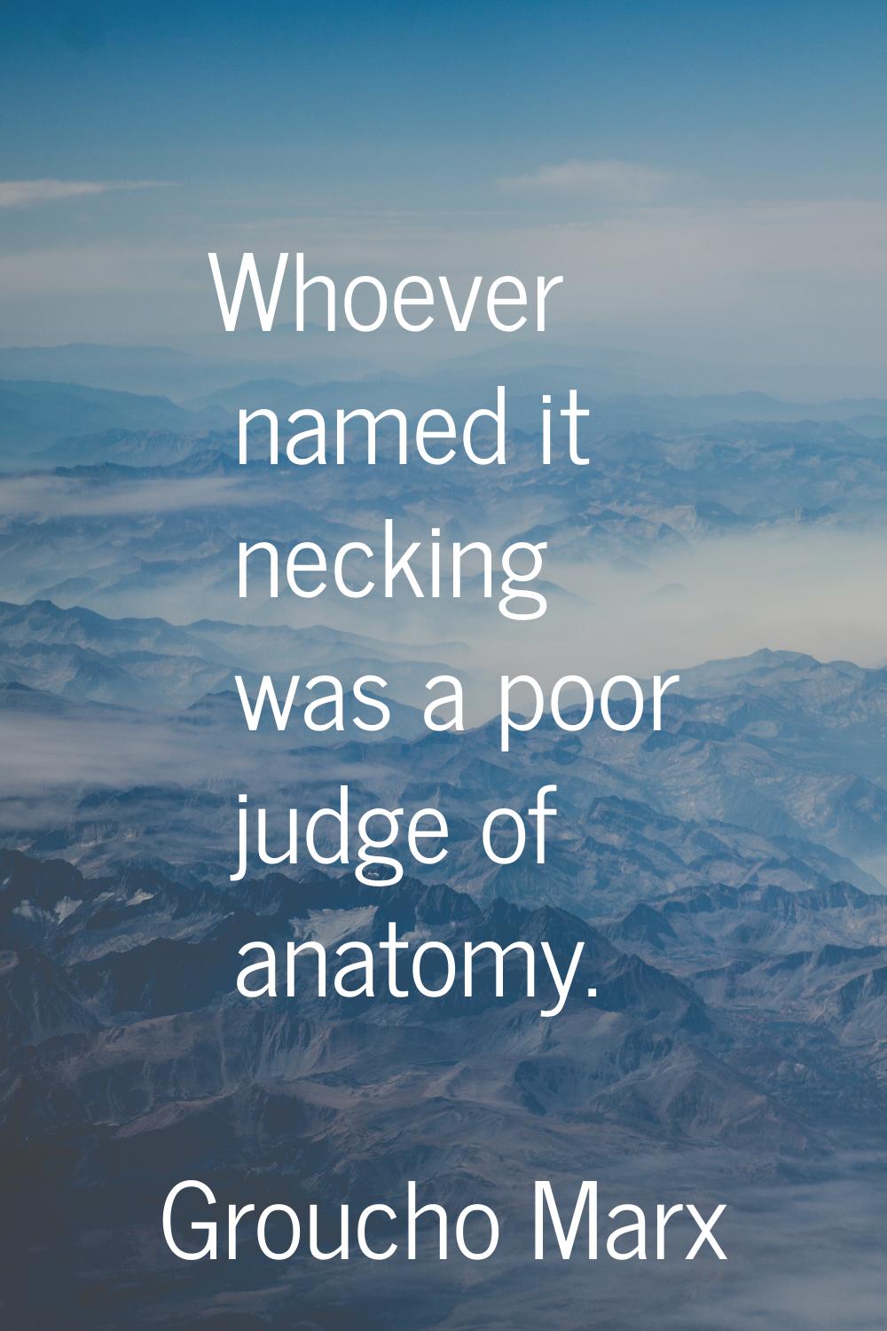 Whoever named it necking was a poor judge of anatomy.