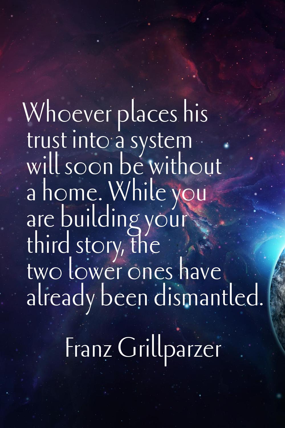 Whoever places his trust into a system will soon be without a home. While you are building your thi