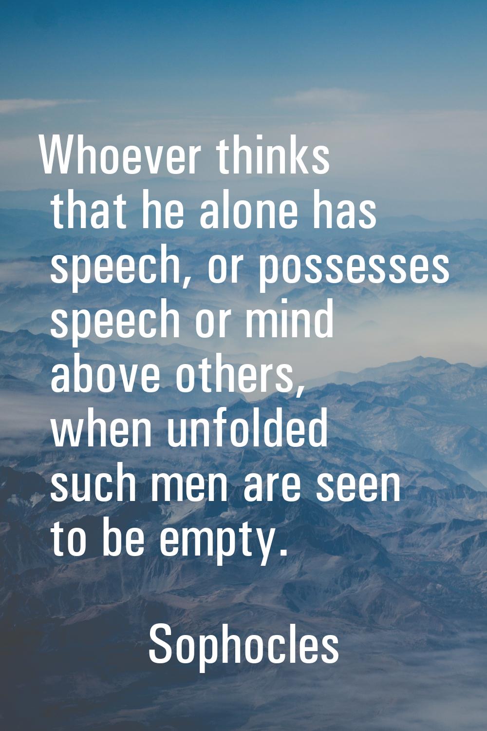 Whoever thinks that he alone has speech, or possesses speech or mind above others, when unfolded su