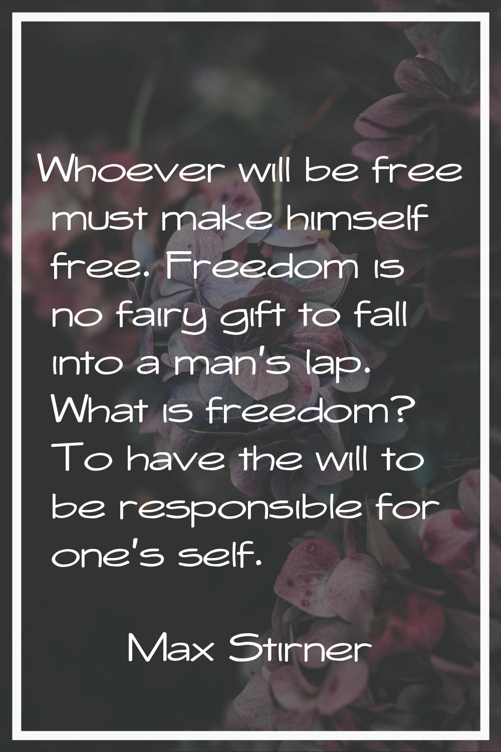 Whoever will be free must make himself free. Freedom is no fairy gift to fall into a man's lap. Wha