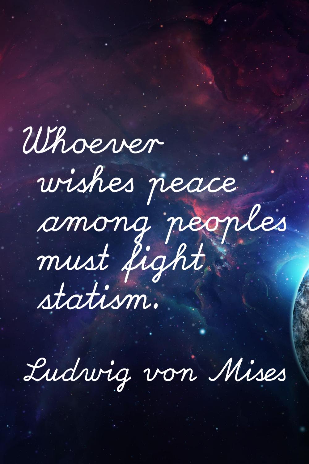 Whoever wishes peace among peoples must fight statism.