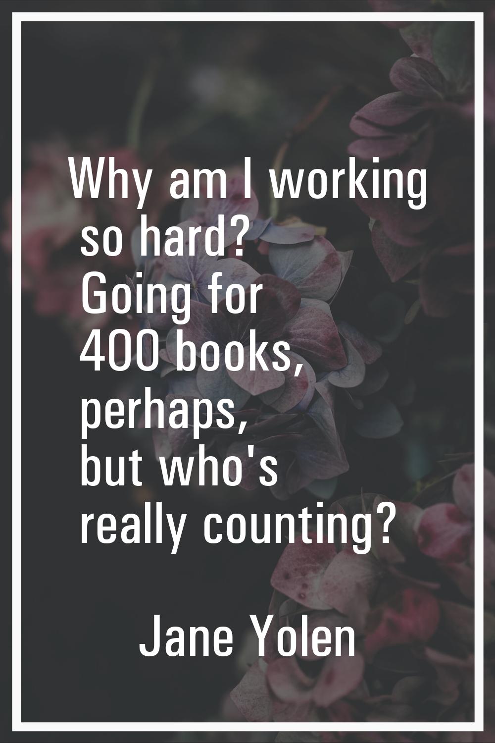 Why am I working so hard? Going for 400 books, perhaps, but who's really counting?
