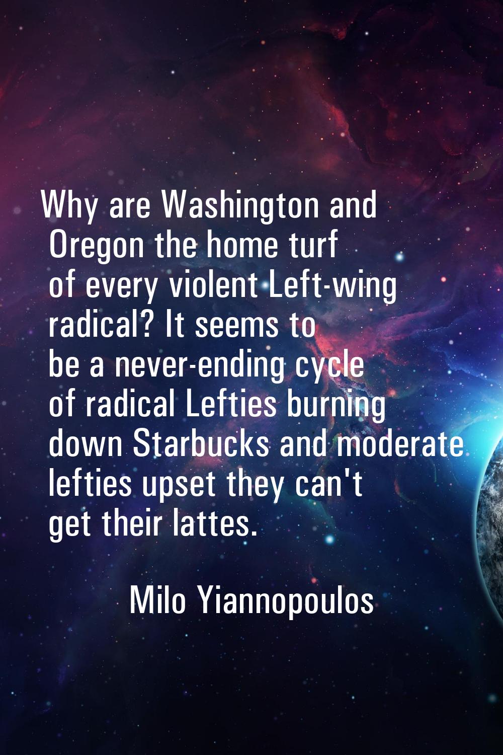 Why are Washington and Oregon the home turf of every violent Left-wing radical? It seems to be a ne