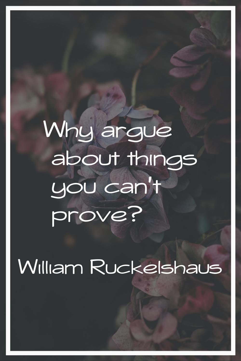 Why argue about things you can't prove?