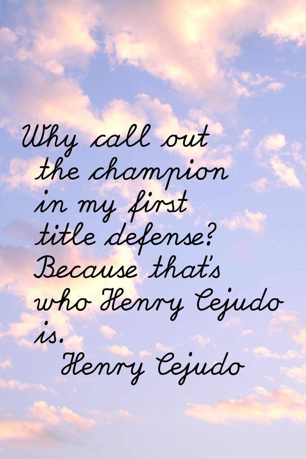 Why call out the champion in my first title defense? Because that's who Henry Cejudo is.