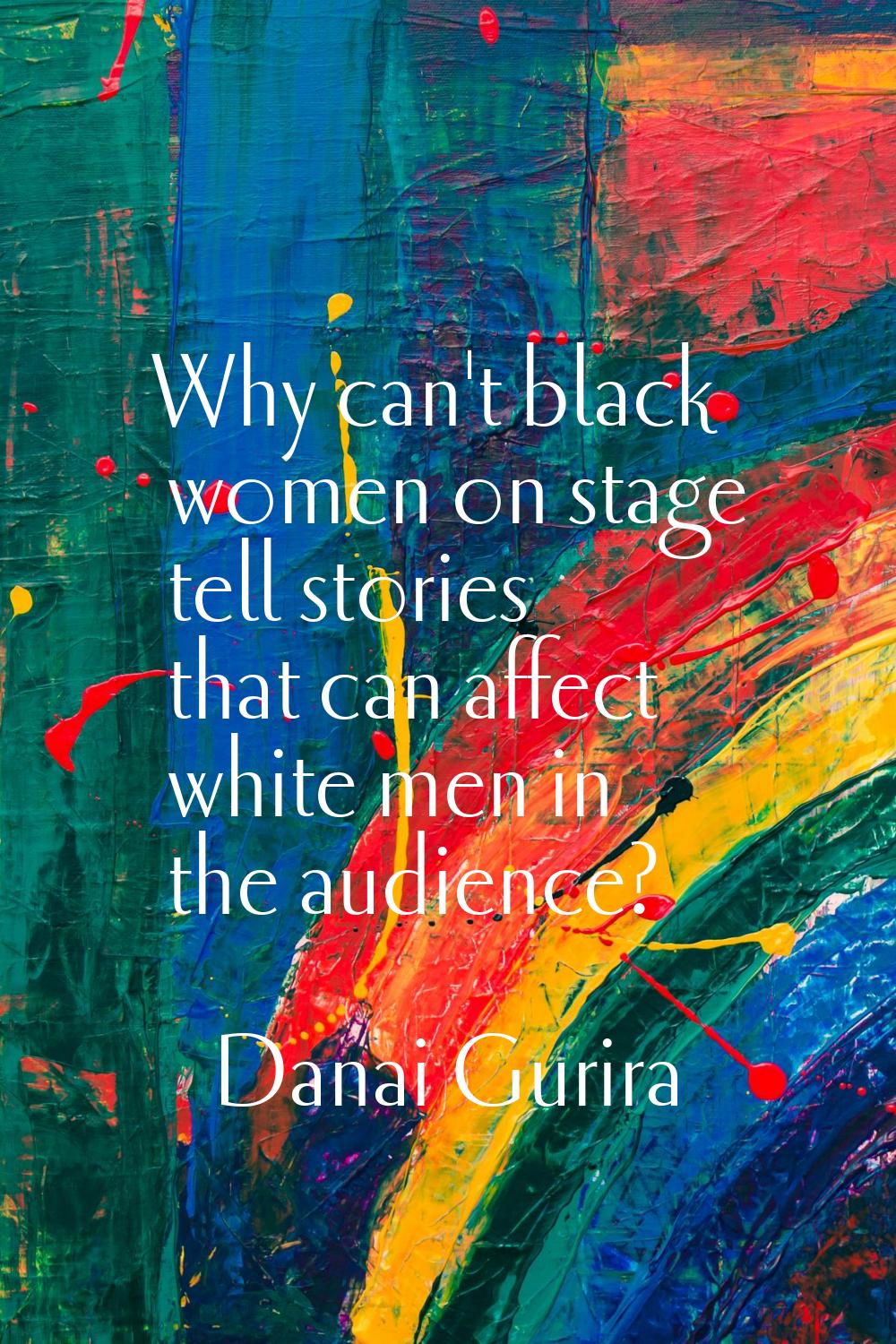 Why can't black women on stage tell stories that can affect white men in the audience?