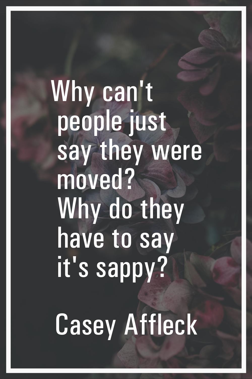 Why can't people just say they were moved? Why do they have to say it's sappy?