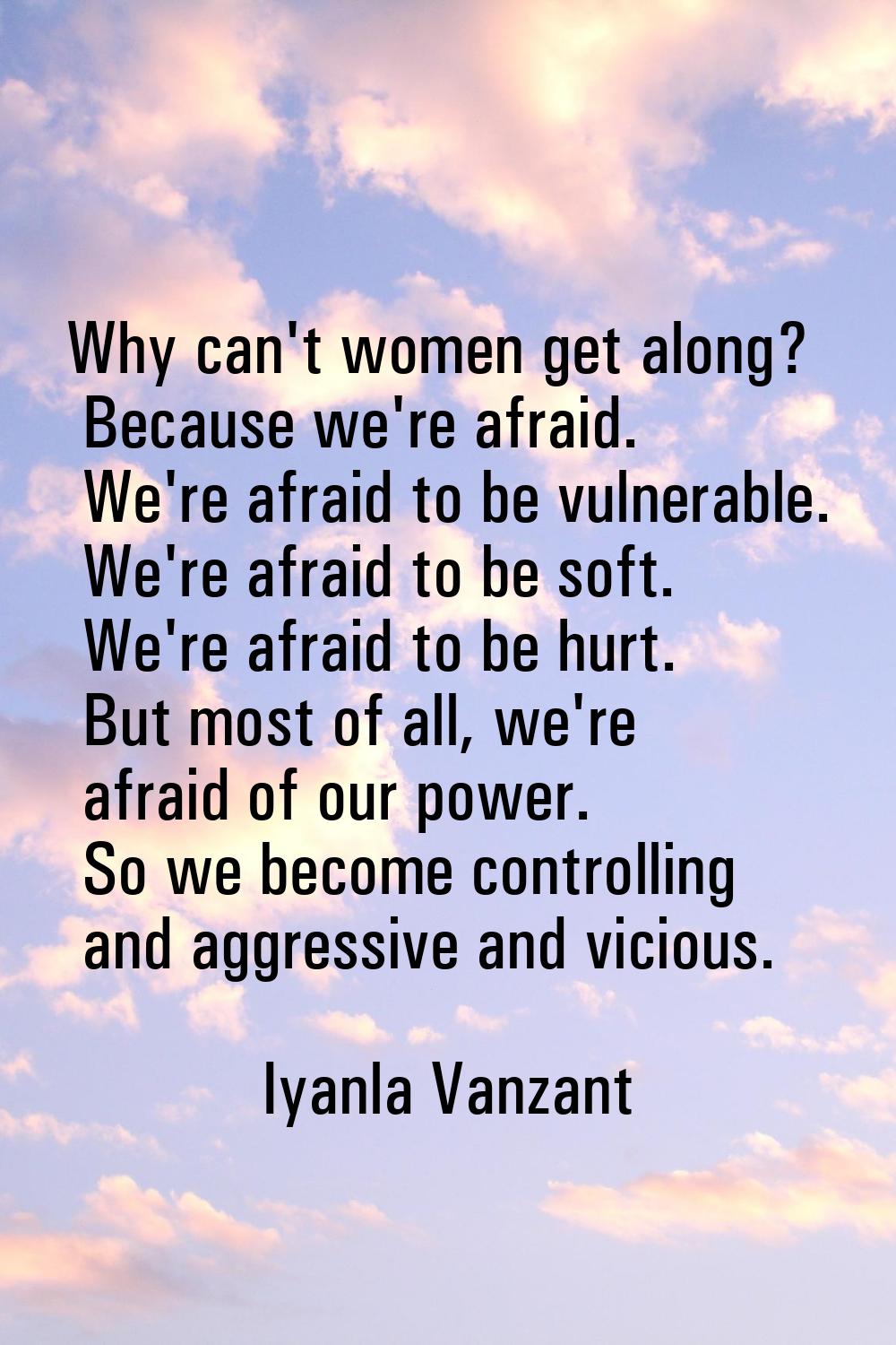 Why can't women get along? Because we're afraid. We're afraid to be vulnerable. We're afraid to be 