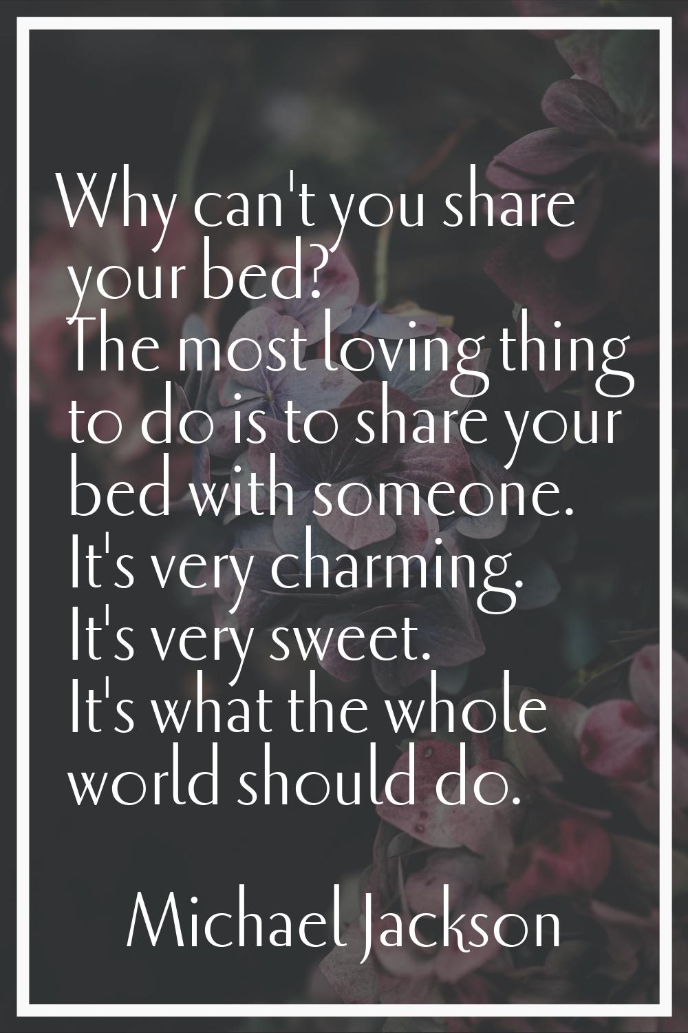 Why can't you share your bed? The most loving thing to do is to share your bed with someone. It's v