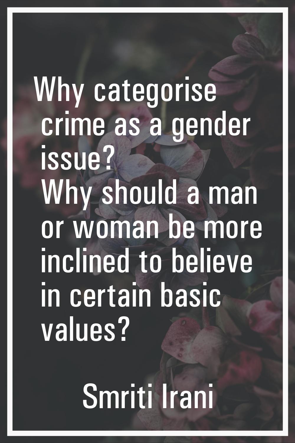 Why categorise crime as a gender issue? Why should a man or woman be more inclined to believe in ce