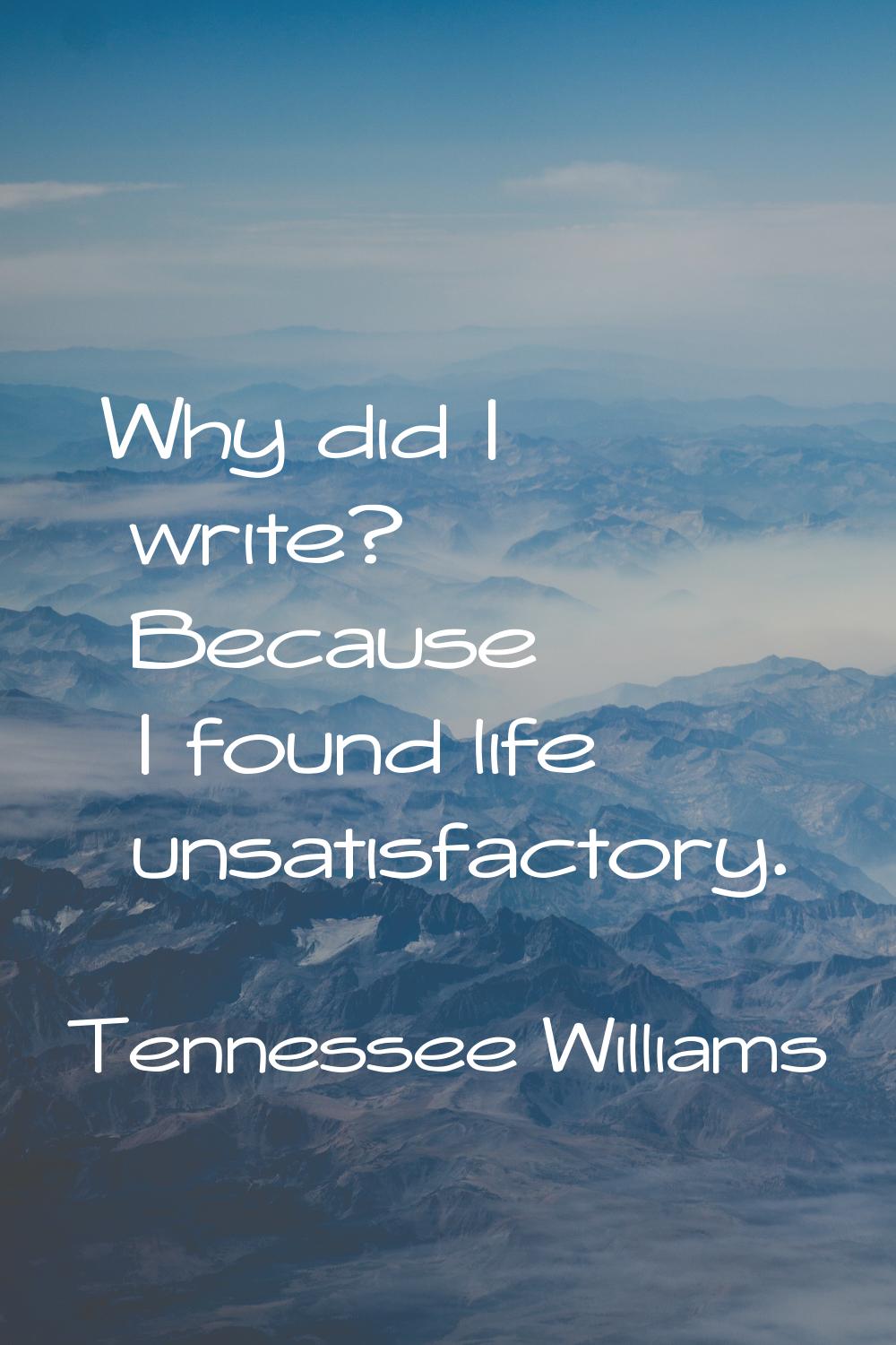 Why did I write? Because I found life unsatisfactory.