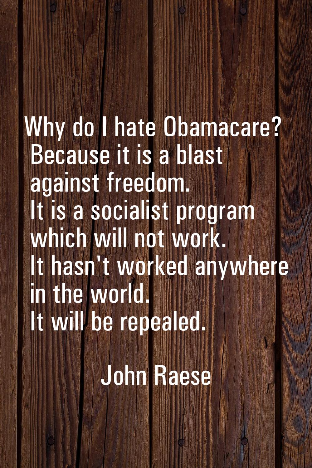 Why do I hate Obamacare? Because it is a blast against freedom. It is a socialist program which wil
