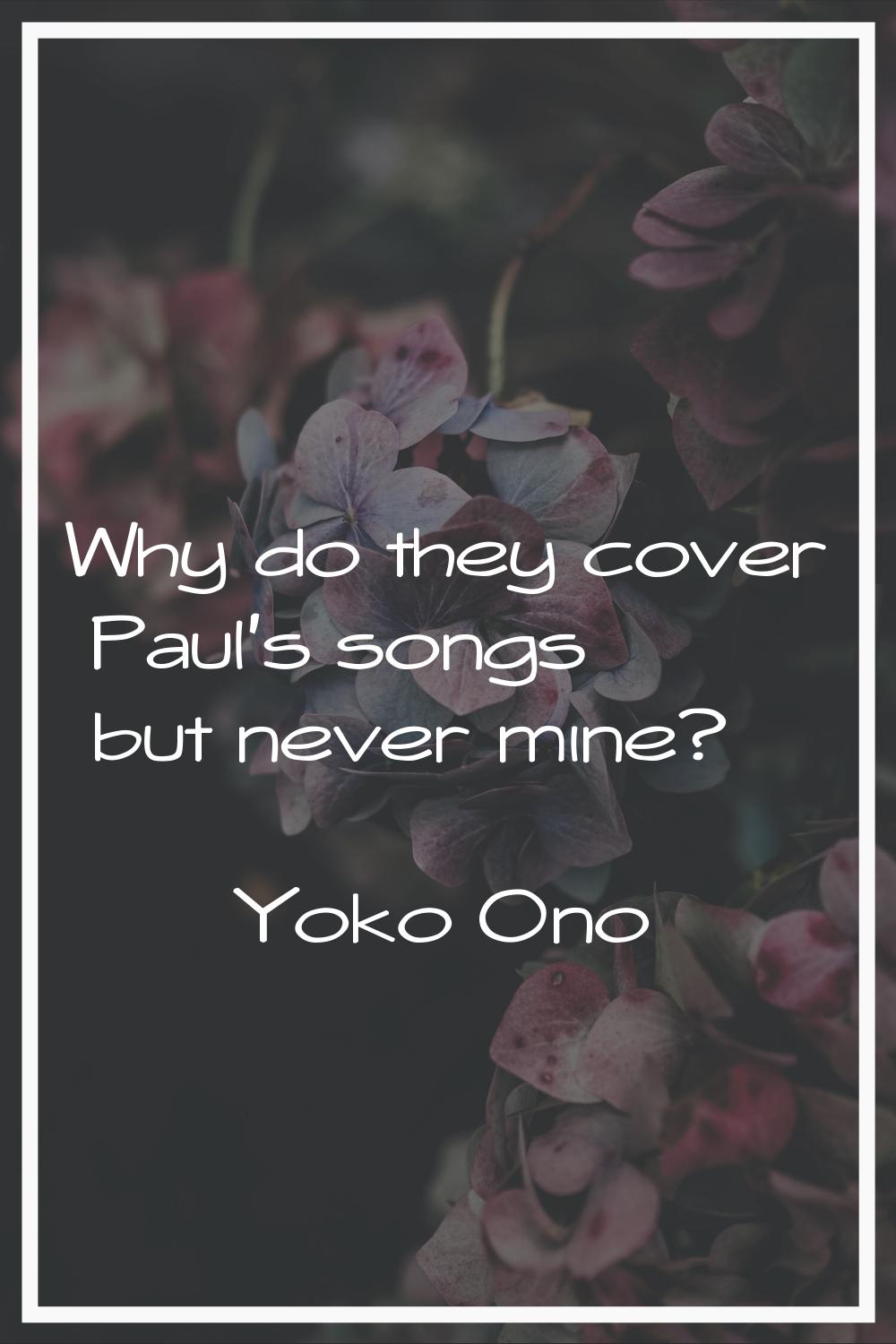 Why do they cover Paul's songs but never mine?