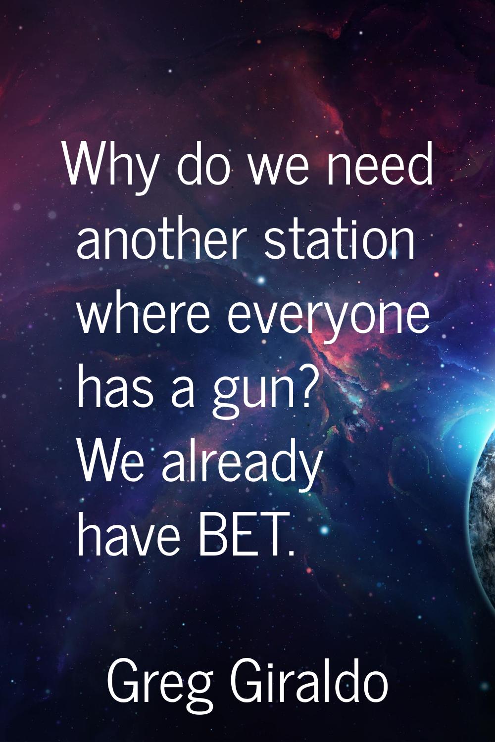 Why do we need another station where everyone has a gun? We already have BET.