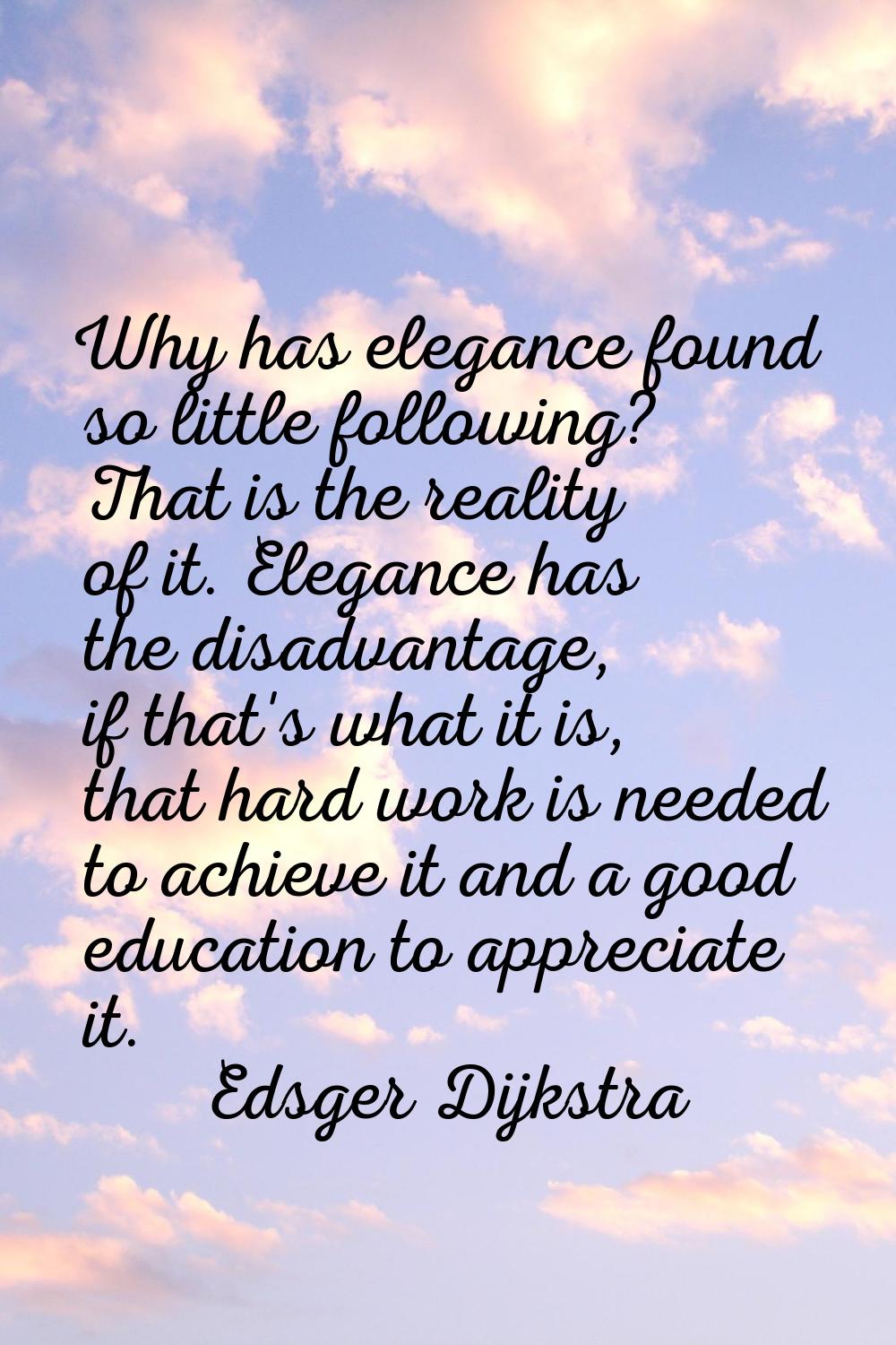 Why has elegance found so little following? That is the reality of it. Elegance has the disadvantag