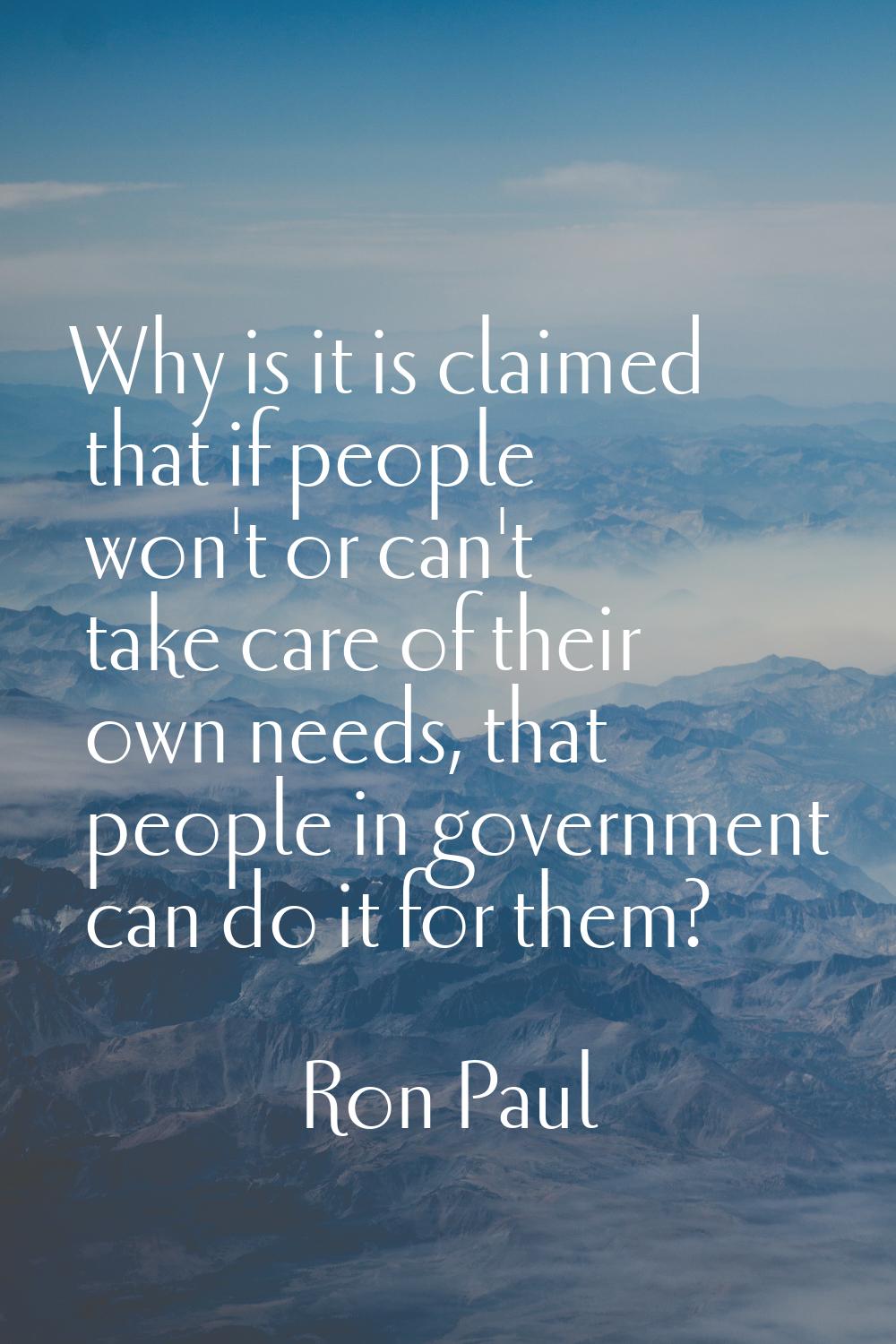 Why is it is claimed that if people won't or can't take care of their own needs, that people in gov