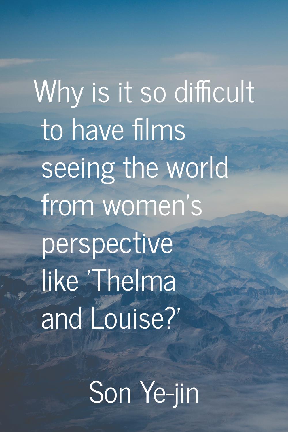 Why is it so difficult to have films seeing the world from women's perspective like 'Thelma and Lou
