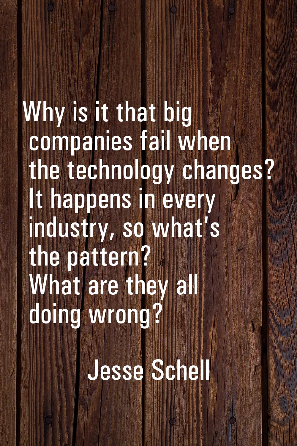 Why is it that big companies fail when the technology changes? It happens in every industry, so wha