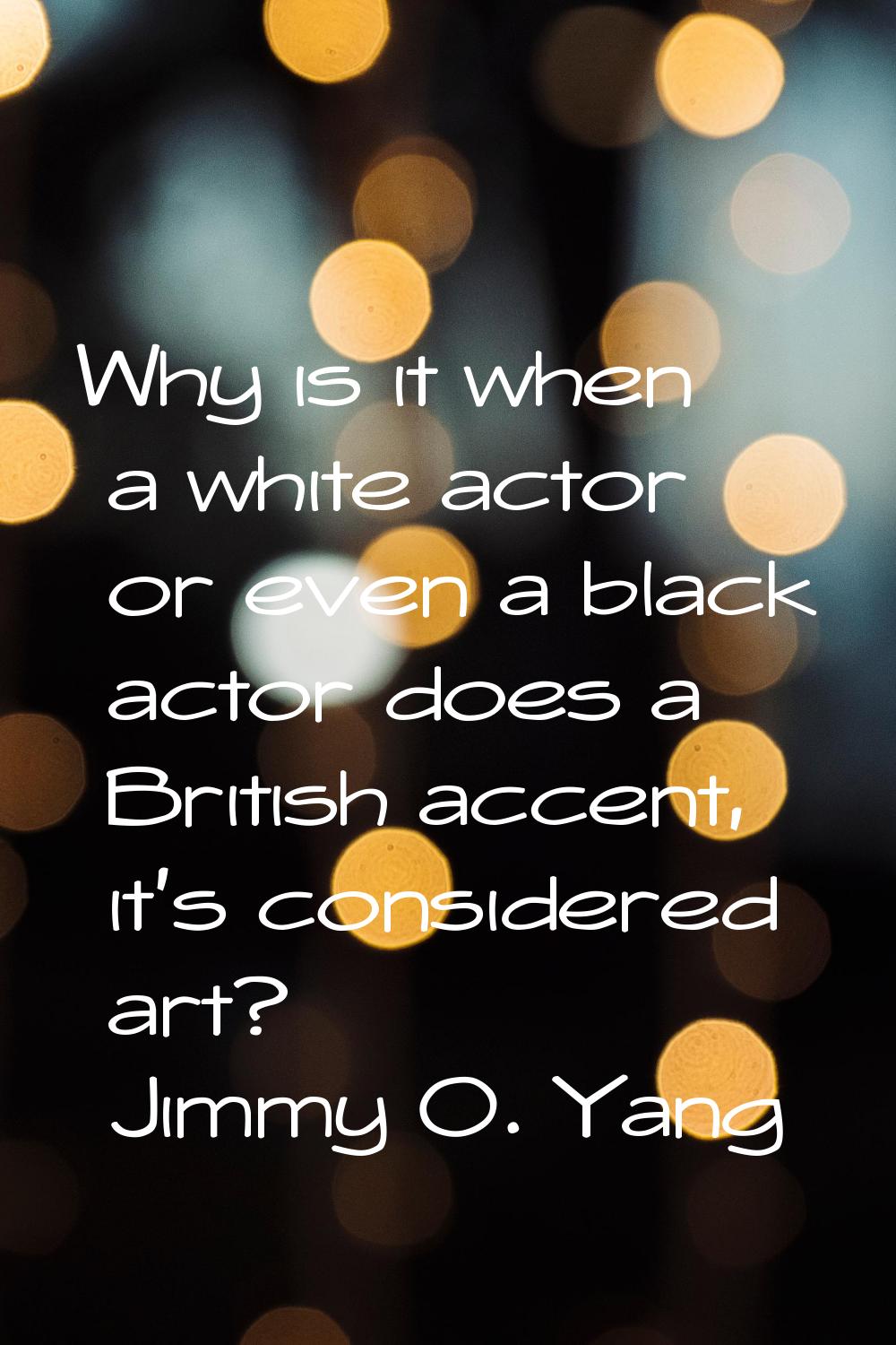 Why is it when a white actor or even a black actor does a British accent, it's considered art?